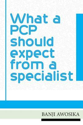 What A PCP Should Expect From A Specialist: Using your specialist as an invaluable resource by Banji Awosika