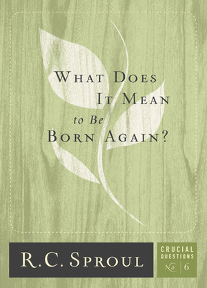 What Does It Mean To Be Born Again? by Greg Bailey, R.C. Sproul