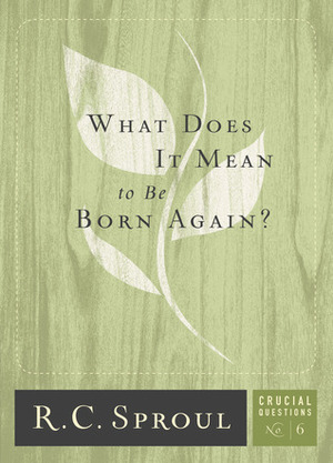 What Does It Mean To Be Born Again? by R.C. Sproul, Greg Bailey