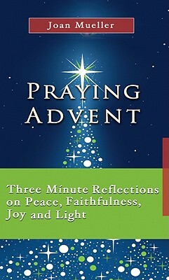 Praying Advent: Three Minute Reflections on Peace, Faithfulness, Joy, and Light by Joan Mueller