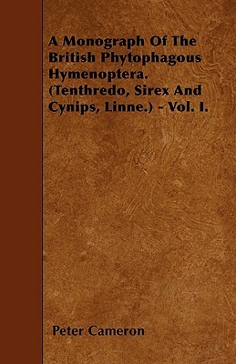 A Monograph Of The British Phytophagous Hymenoptera. (Tenthredo, Sirex And Cynips, Linne.) - Vol. I. by Peter Cameron