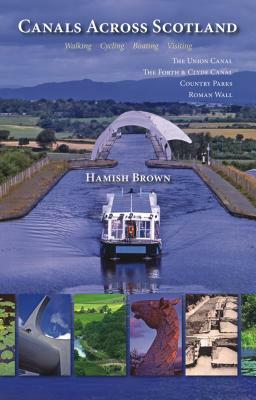 Canals Across Scotland: Walking, Cycling, Boating, Visiting: The Union Canal, the Forth & Clyde Canal, Country Parks, Roman Wall by Hamish Brown