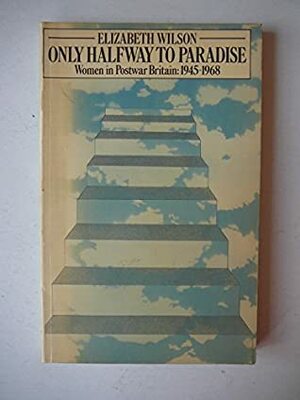 Only Halfway to Paradise: Women in Postwar Britain 1945-1968 by Elizabeth Wilson