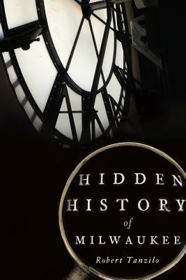 Hidden History of Milwaukee by Robert Tanzilo