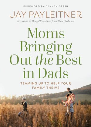 Joining Forces: How Moms Can Bring Out the Best in Dads by Jay Payleitner, Jay Payleitner