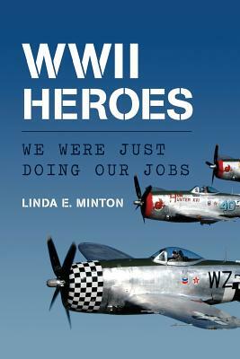 WWII Heroes: We Were Just Doing Our Jobs by Linda E. Minton