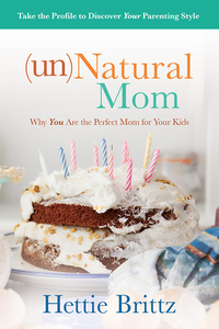 Unnatural Mom: Why You Are the Perfect Mom for Your Kids by Hettie Brittz