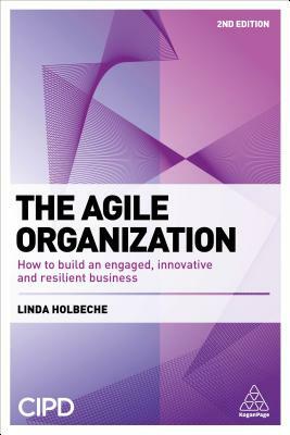 The Agile Organization: How to Build an Engaged, Innovative and Resilient Business by Linda Holbeche