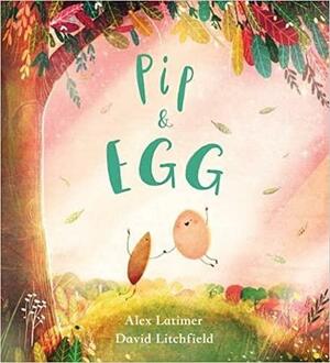 Pip and Egg: A beautiful, heartfelt story about the power of friendship by Alex Latimer, Alex Latimer