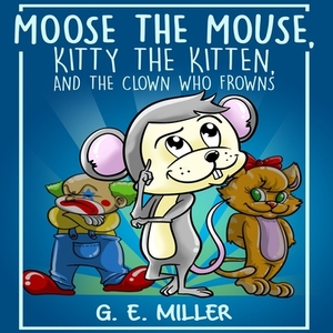 Moose the Mouse, Kitty the Kitten, and the Clown Who Frowns by 