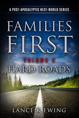 Families First: A Post Apocalyptic Next-World Series Volume 4 Hard Roads by Lance K. Ewing