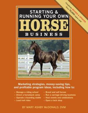 Starting & Running Your Own Horse Business, 2nd Edition: Marketing Strategies, Money-Saving Tips, and Profitable Program Ideas by Mary Ashby McDonald