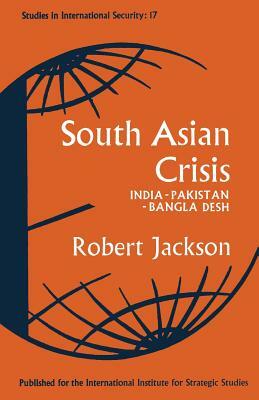 South Asian Crisis: India -- Pakistan -- Bangla Desh by Robert Jackson
