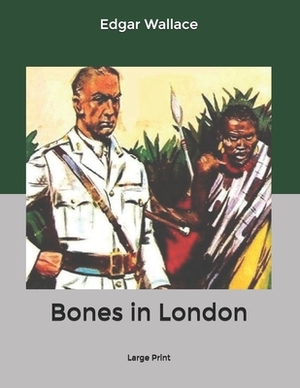 Bones in London: Large Print by Edgar Wallace