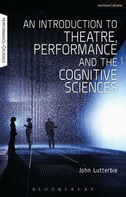 An Introduction to Theatre, Performance and the Cognitive Sciences by John Lutterbie
