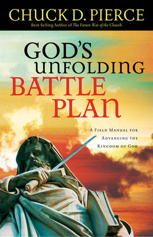 God's Unfolding Battle Plan: A Field Manual for Advancing the Kingdom of God by Chuck D. Pierce