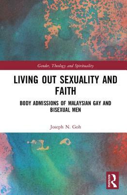 Living Out Sexuality and Faith: Body Admissions of Malaysian Gay and Bisexual Men by Joseph N. Goh