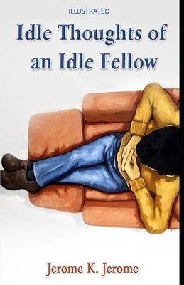 Idle Thoughts of an Idle Fellow Illustrated by Jerome K. Jerome