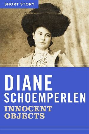 Innocent Objects: Short Story by Diane Schoemperlen
