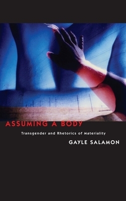 Assuming a Body: Transgender and Rhetorics of Materiality by Gayle Salamon