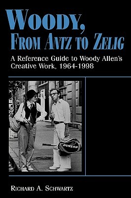 Woody, from Antz to Zelig: A Reference Guide to Woody Allen's Creative Work, 1964-1998 by Richard A. Schwartz