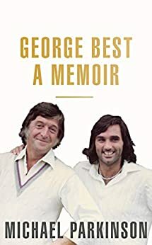 George Best: A Memoir: A unique biography of a football icon by Michael Parkinson