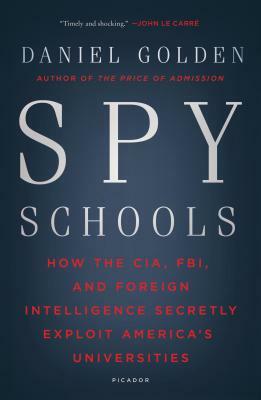 Spy Schools: How the CIA, FBI, and Foreign Intelligence Secretly Exploit America's Universities by Daniel Golden