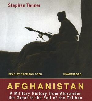 Afghanistan: A Military History from Alexander the Great to the Fall of the Taliban by Stephen Tanner