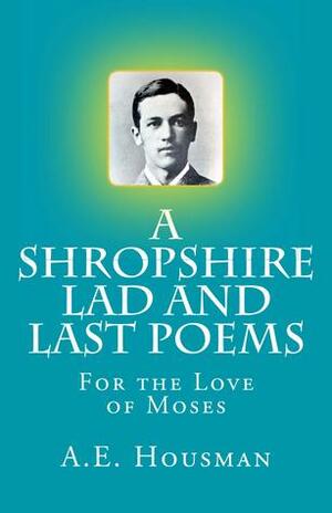 A Shropshire Lad and Last Poems: For the Love of Moses by A.E. Housman, Keith Hale
