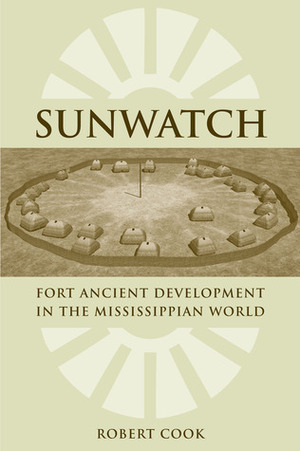 SunWatch: Fort Ancient Development in the Mississippian World by Robert Cook