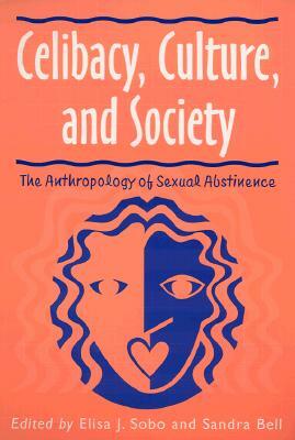 Celibacy, Culture, and Society: Anthropology of Sexual Abstinence by Elisa J. Sobo