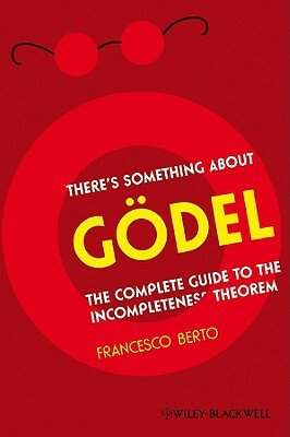 There's Something about Gdel: The Complete Guide to the Incompleteness Theorem by Francesco Berto