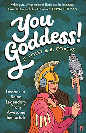You Goddess!: Lessons in Being Legendary from Awesome Immortals by Elizabeth Foley, Beth Coates
