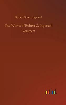 The Works of Robert G. Ingersoll by Robert Green Ingersoll