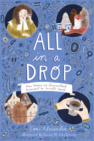 All in a Drop: How Antony van Leeuwenhoek Discovered an Invisible World by Lori Alexander, Vivien Mildenberger