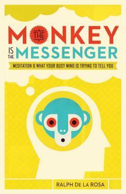 The Monkey Is the Messenger: Meditation and What Your Busy Mind Is Trying to Tell You by Ralph De La Rosa, Susan Piver