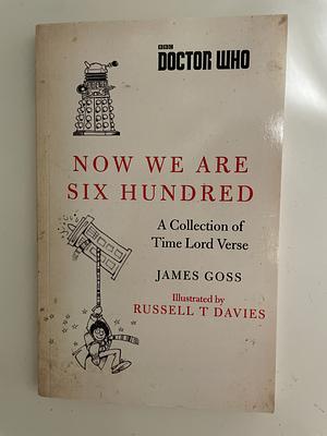 Doctor Who: Now We Are Six Hundred: A Collection of Time Lord Verse by James Goss