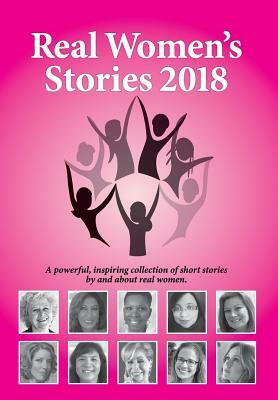 Real Women's Stories 2018: A powerful, inspiring collection of short stories by and about real women. by 