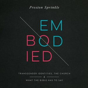 Embodied: Transgender Identities, the Church, and What the Bible Has to Say by Preston M. Sprinkle