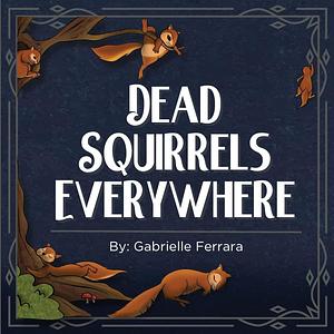 Dead Squirrels Everywhere by Gabrielle Ferrara, Natalia Nova