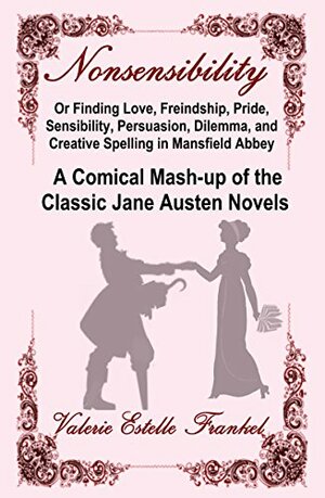 Nonsensibility Or Finding Love, Freindship, Pride, Sensibility, Persuasion, Dilemma, and Creative Spelling in Mansfield Abbey: A Comical Mash-up of the Classic Jane Austen Novels by Valerie Estelle Frankel