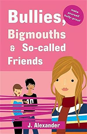 Bullies, Bigmouths and so-called Friends by Jenny Alexander