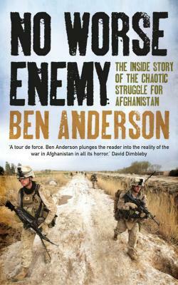 No Worse Enemy: The Inside Story of the Chaotic Struggle for Afghanistan by Ben Anderson