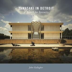 Yamasaki in Detroit: A Search for Serenity by John Gallagher