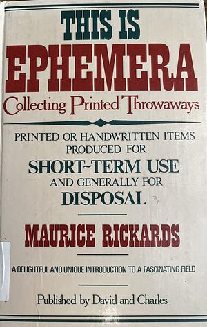 This is Ephemera: Collecting Printed Throwaways by Maurice Rickards