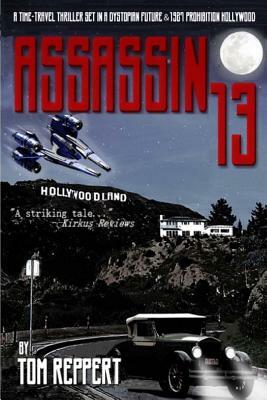 Assassin 13: A Time Travel Thriller set in a Dystopian Future and 1927 Prohibition Hollywood by Tom Reppert