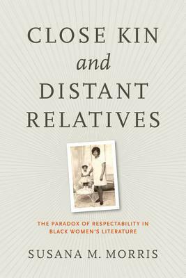 Close Kin and Distant Relatives: The Paradox of Respectability in Black Women's Literature by Susana M. Morris