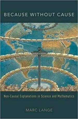 Because Without Cause: Non-causal Explanation in Science and Mathematics by Marc Lange