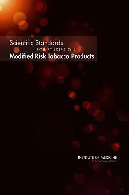 Scientific Standards for Studies on Modified Risk Tobacco Products by Institute of Medicine, Board on Population Health and Public He, Committee on Scientific Standards for St