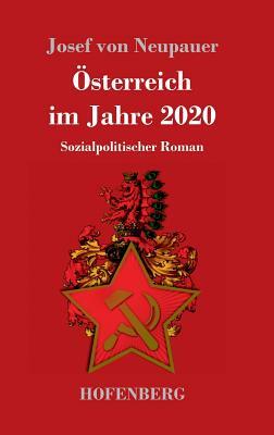 Österreich im Jahre 2020: Sozialpolitischer Roman by Josef Von Neupauer